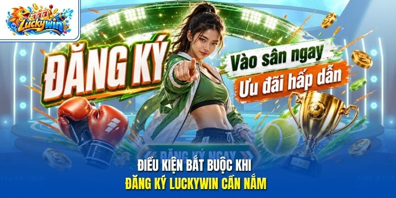 Điều kiện bắt buộc khi đăng ký Luckywin cần nắm