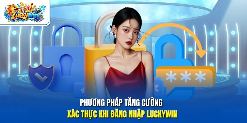 Phương pháp tăng cường xác thực khi đăng nhập Luckywin