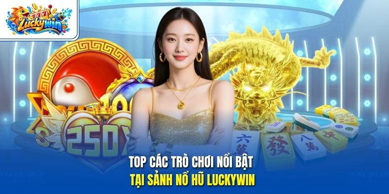 Top các trò chơi nổi bật tại sảnh nổ hũ Luckywin